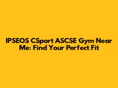 IPSEOS CSport ASCSE Gym Near Me: Find Your Perfect Fit