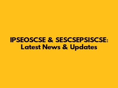 IPSEOSCSE & SESCSEPSISCSE: Latest News & Updates
