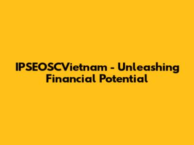 IPSEOSCVietnam - Unleashing Financial Potential