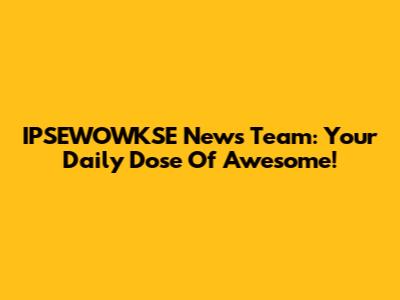 IPSEWOWKSE News Team: Your Daily Dose Of Awesome!