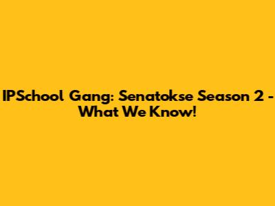 IPSchool Gang: Senatokse Season 2 - What We Know!