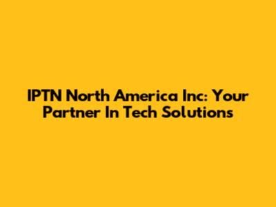 IPTN North America Inc: Your Partner In Tech Solutions