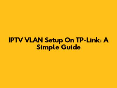IPTV VLAN Setup On TP-Link: A Simple Guide