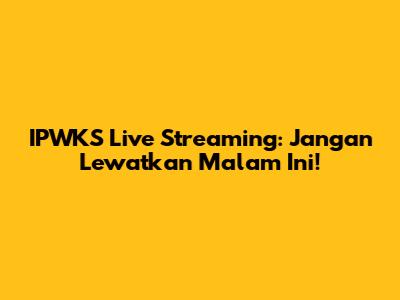 IPWKS Live Streaming: Jangan Lewatkan Malam Ini!