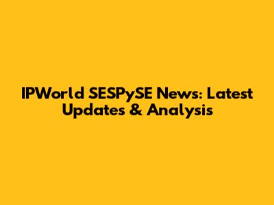 IPWorld SESPySE News: Latest Updates & Analysis