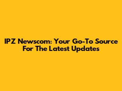 IPZ Newscom: Your Go-To Source For The Latest Updates