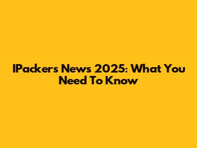 IPackers News 2025: What You Need To Know