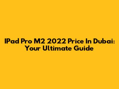 IPad Pro M2 2022 Price In Dubai: Your Ultimate Guide