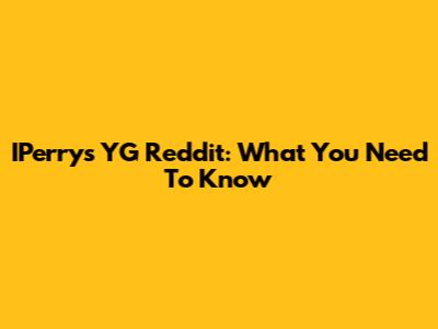 IPerrys YG Reddit: What You Need To Know