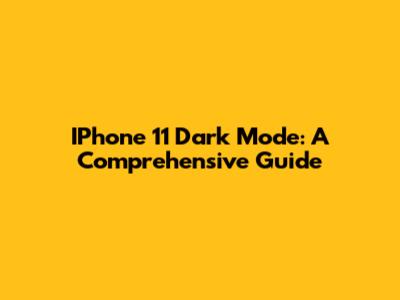 IPhone 11 Dark Mode: A Comprehensive Guide