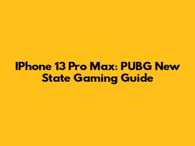 IPhone 13 Pro Max: PUBG New State Gaming Guide