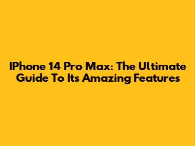 IPhone 14 Pro Max: The Ultimate Guide To Its Amazing Features