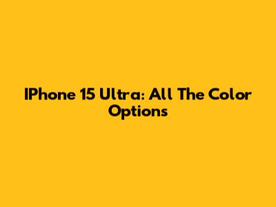IPhone 15 Ultra: All The Color Options