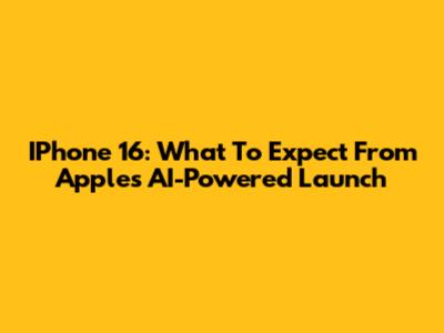 IPhone 16: What To Expect From Apple's AI-Powered Launch