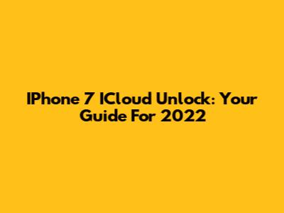 IPhone 7 ICloud Unlock: Your Guide For 2022