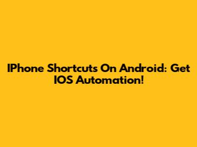 IPhone Shortcuts On Android: Get IOS Automation!