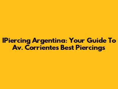 IPiercing Argentina: Your Guide To Av. Corrientes' Best Piercings