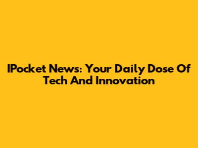IPocket News: Your Daily Dose Of Tech And Innovation