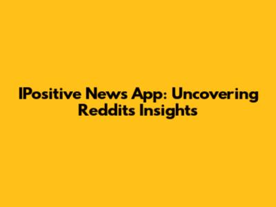 IPositive News App: Uncovering Reddit's Insights