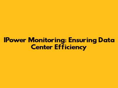 IPower Monitoring: Ensuring Data Center Efficiency