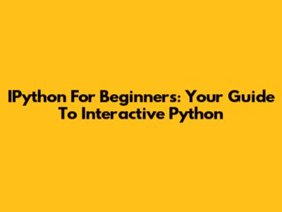 IPython For Beginners: Your Guide To Interactive Python