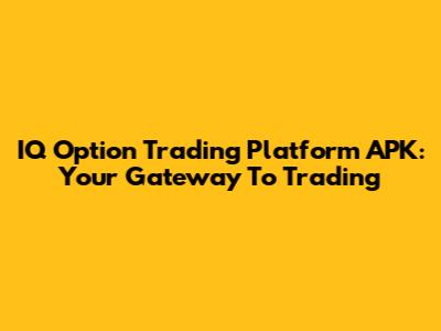IQ Option Trading Platform APK: Your Gateway To Trading