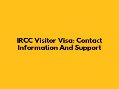 IRCC Visitor Visa: Contact Information And Support