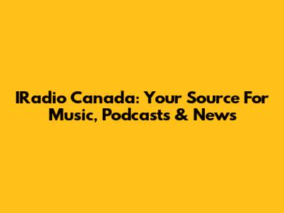 IRadio Canada: Your Source For Music, Podcasts & News