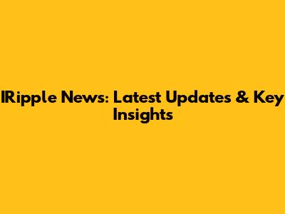 IRipple News: Latest Updates & Key Insights
