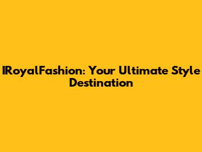 IRoyalFashion: Your Ultimate Style Destination