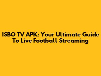 ISBO TV APK: Your Ultimate Guide To Live Football Streaming