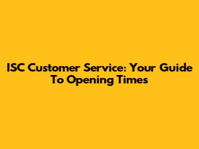 ISC Customer Service: Your Guide To Opening Times