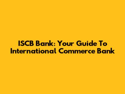 ISCB Bank: Your Guide To International Commerce Bank