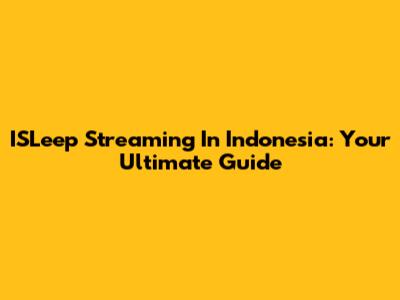ISLeep Streaming In Indonesia: Your Ultimate Guide