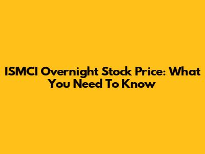 ISMCI Overnight Stock Price: What You Need To Know
