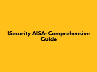 ISecurity AISA: Comprehensive Guide