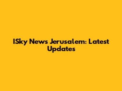 ISky News Jerusalem: Latest Updates