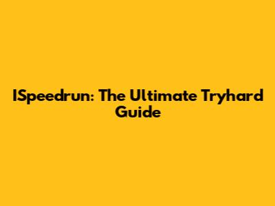ISpeedrun: The Ultimate Tryhard Guide