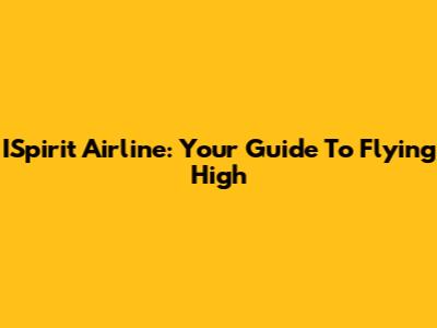 ISpirit Airline: Your Guide To Flying High