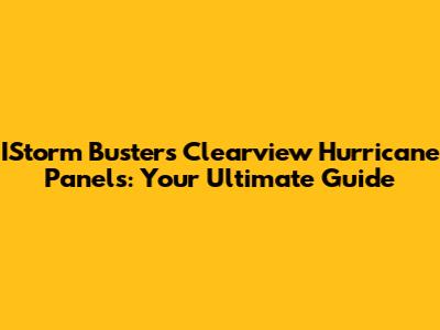 IStorm Busters Clearview Hurricane Panels: Your Ultimate Guide