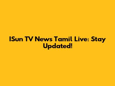 ISun TV News Tamil Live: Stay Updated!