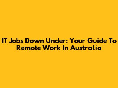 IT Jobs Down Under: Your Guide To Remote Work In Australia
