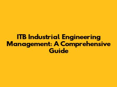ITB Industrial Engineering Management: A Comprehensive Guide