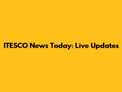 ITESCO News Today: Live Updates