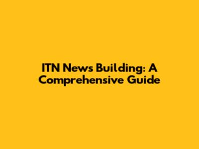 ITN News Building: A Comprehensive Guide