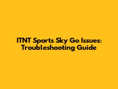 ITNT Sports Sky Go Issues: Troubleshooting Guide