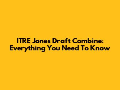 ITRE Jones Draft Combine: Everything You Need To Know