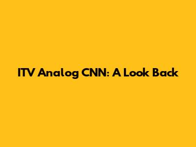 ITV Analog CNN: A Look Back