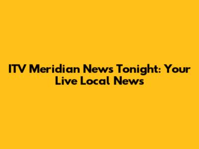 ITV Meridian News Tonight: Your Live Local News