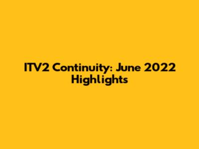 ITV2 Continuity: June 2022 Highlights